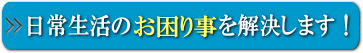 日常生活のさまざまな悩み事、困り事を解決します